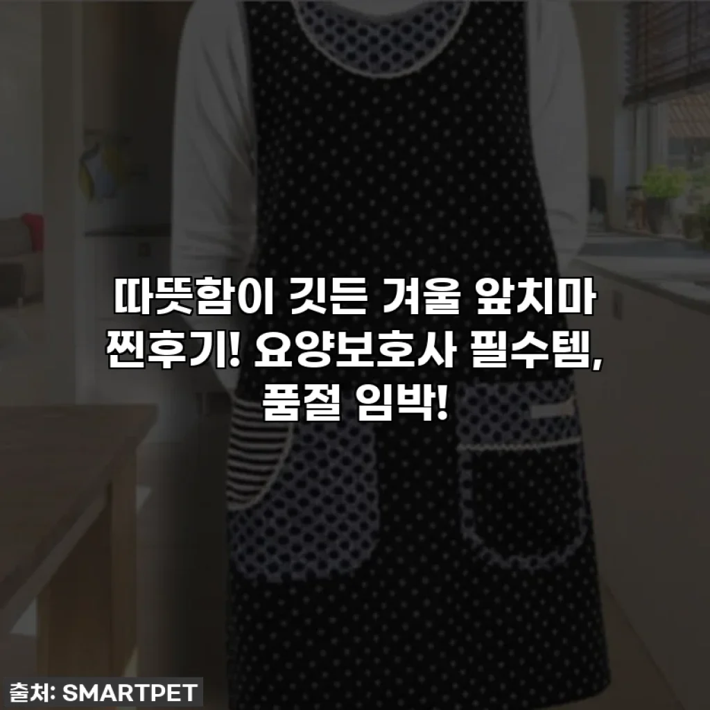 따뜻함이 깃든 겨울 앞치마 찐후기! 요양보호사 필수템, 품절 임박!