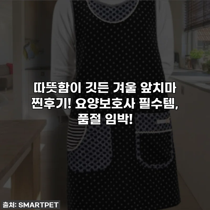 따뜻함이 깃든 겨울 앞치마 찐후기! 요양보호사 필수템, 품절 임박!