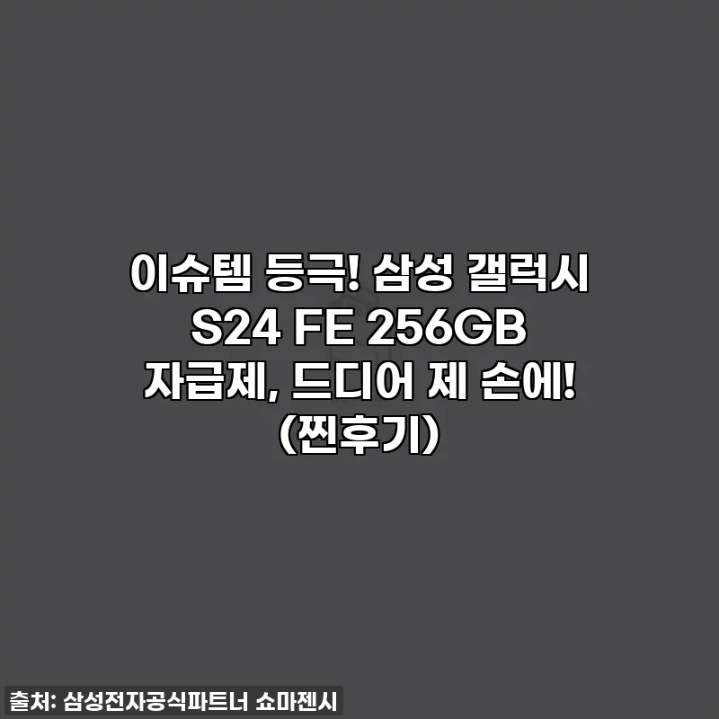 이슈템 등극! 삼성 갤럭시 S24 FE 256GB 자급제, 드디어 제 손에! (찐후기)