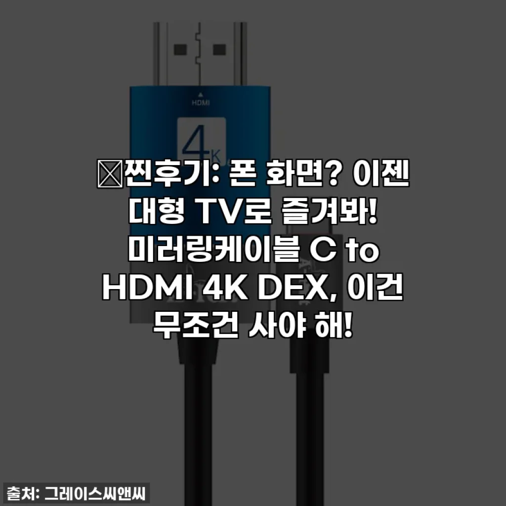📺찐후기: 폰 화면? 이젠 대형 TV로 즐겨봐! 미러링케이블 C to HDMI 4K DEX, 이건 무조건 사야 해!