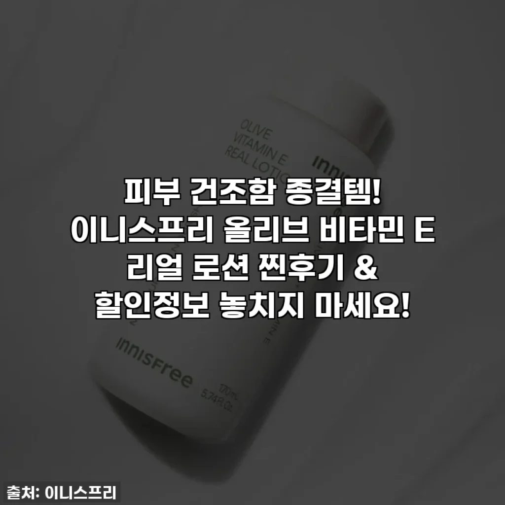 피부 건조함 종결템! 이니스프리 올리브 비타민 E 리얼 로션 찐후기 & 할인정보 놓치지 마세요!