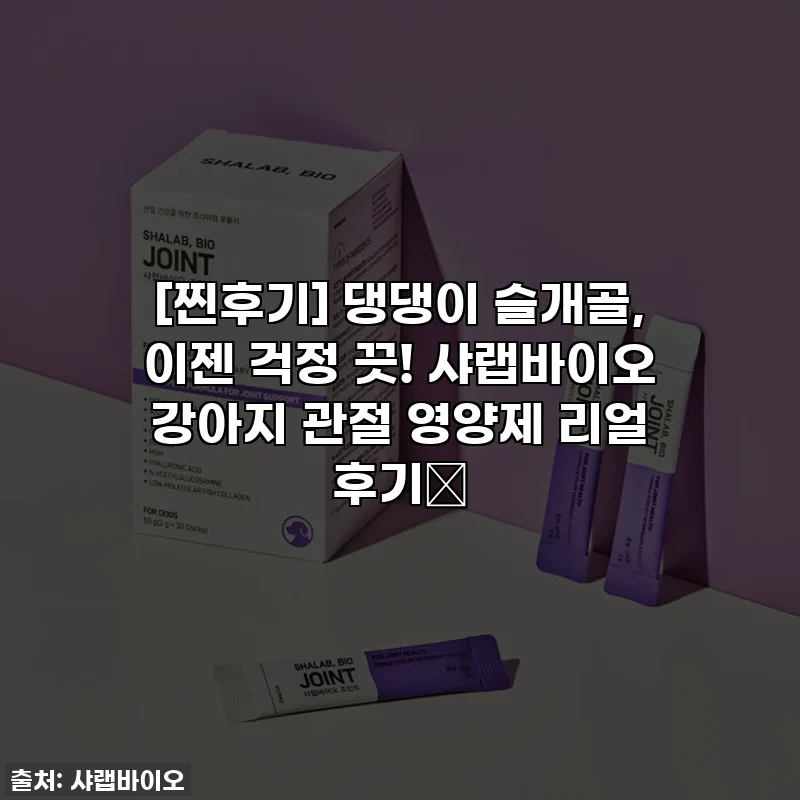 [찐후기] 댕댕이 슬개골, 이젠 걱정 끗! 샤랩바이오 강아지 관절 영양제 리얼 후기🐾