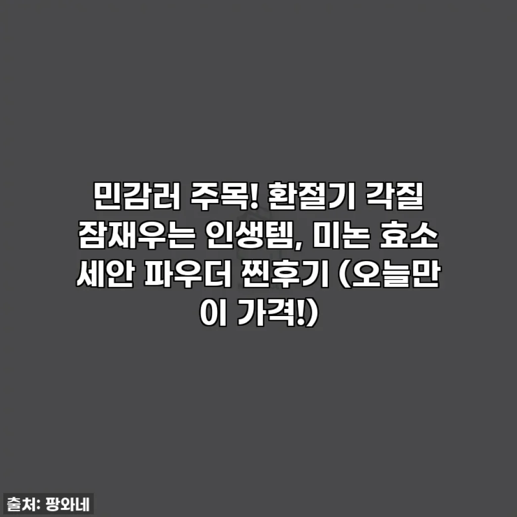 민감러 주목! 환절기 각질 잠재우는 인생템, 미논 효소 세안 파우더 찐후기 (오늘만 이 가격!)