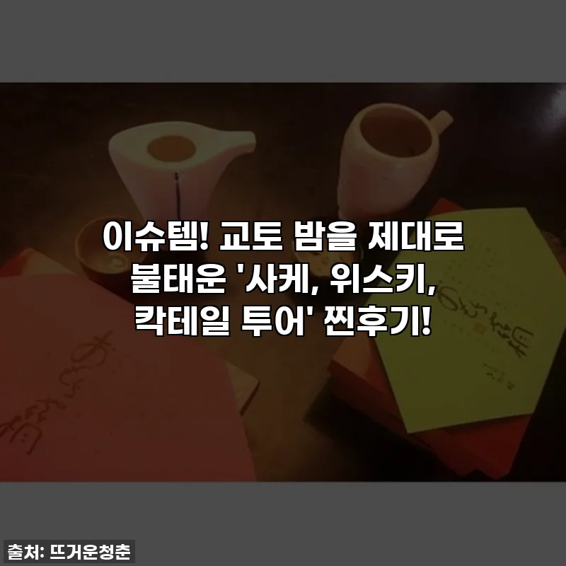 이슈템! 교토 밤을 제대로 불태운 '사케, 위스키, 칵테일 투어' 찐후기!