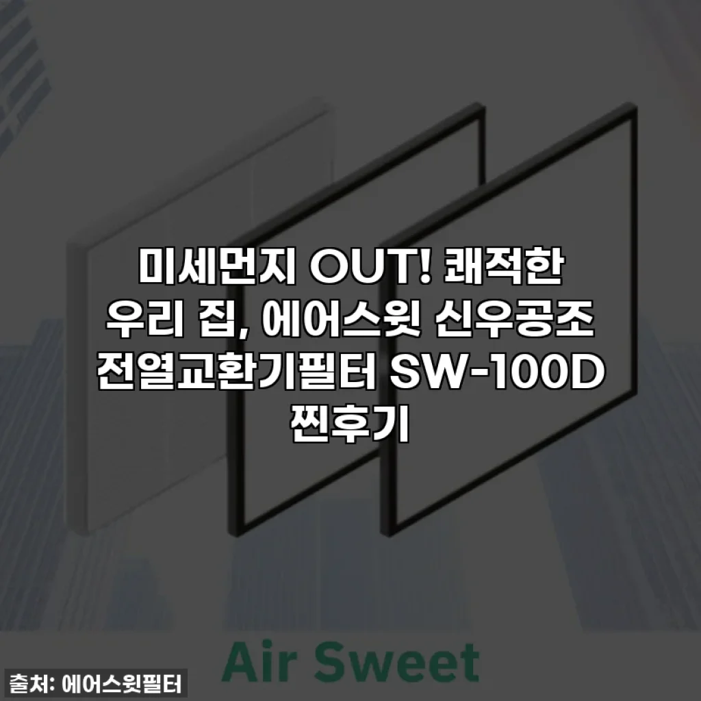 미세먼지 OUT! 쾌적한 우리 집, 에어스윗 신우공조 전열교환기필터 SW-100D 찐후기