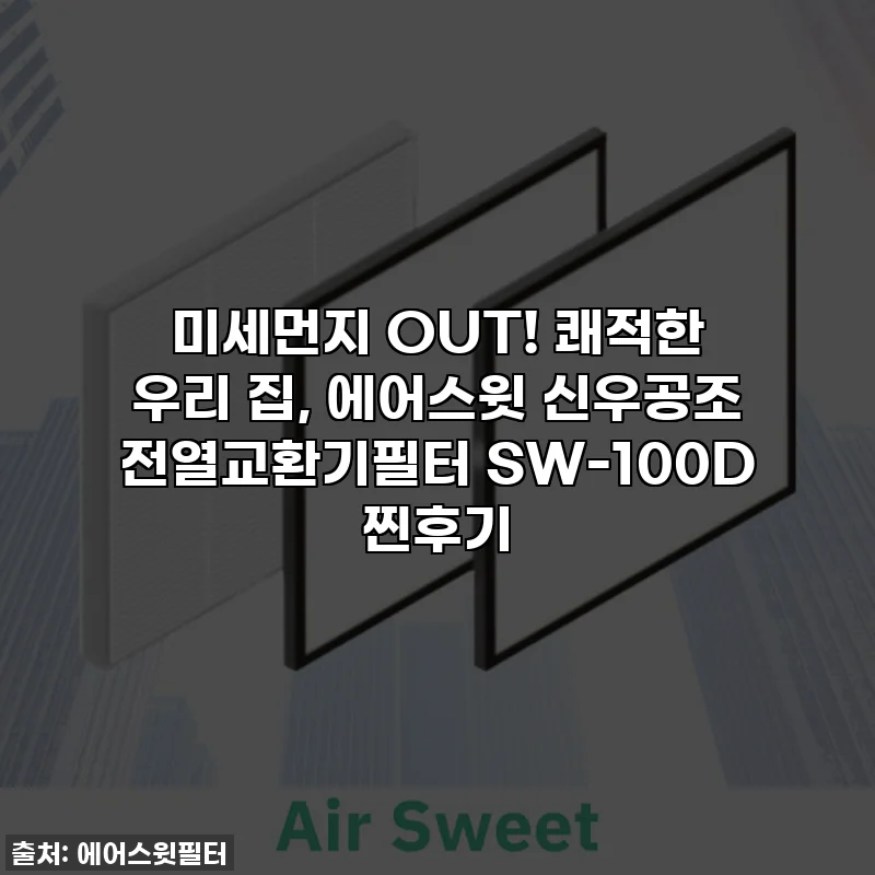 미세먼지 OUT! 쾌적한 우리 집, 에어스윗 신우공조 전열교환기필터 SW-100D 찐후기