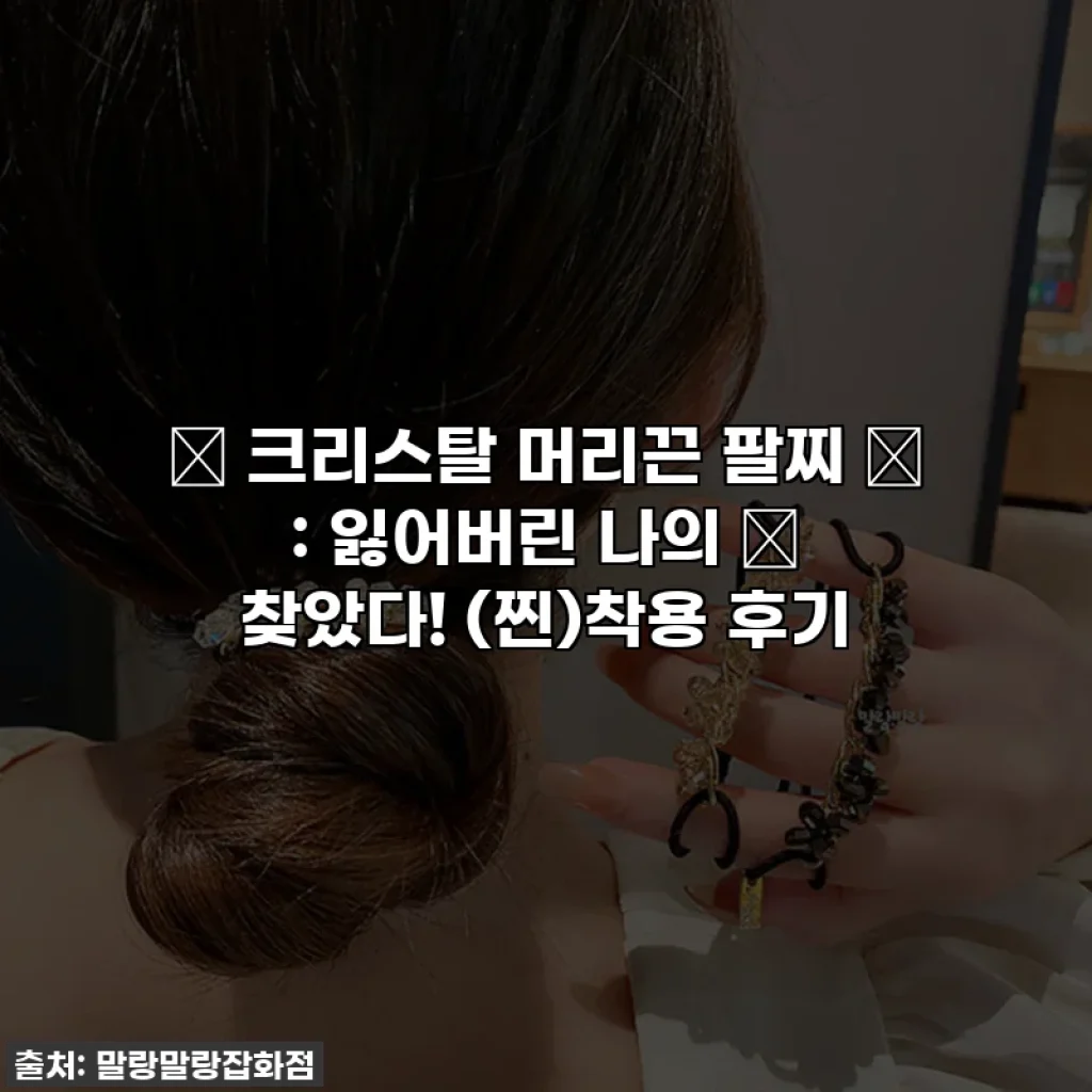 ✨ 크리스탈 머리끈 팔찌 ✨ : 잃어버린 나의 ✨ 찾았다! (찐)착용 후기
