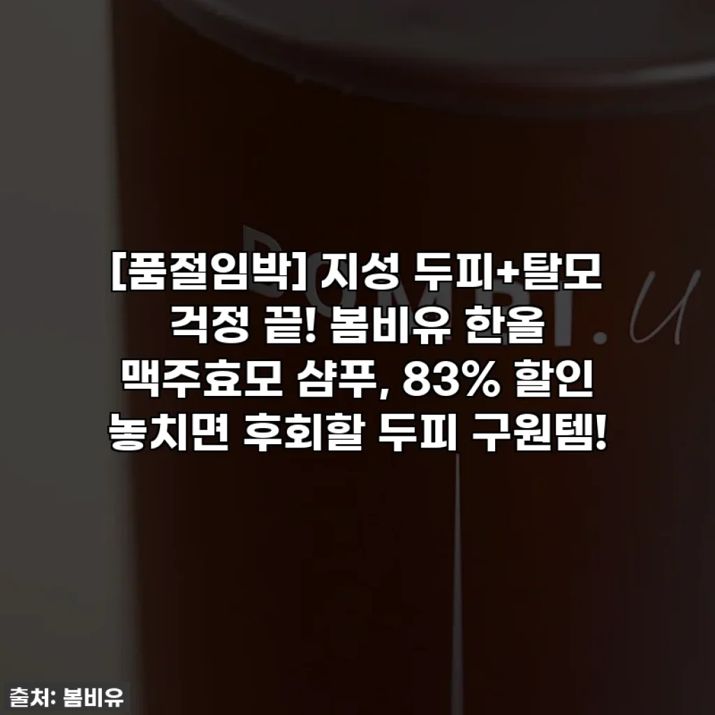 [품절임박] 지성 두피+탈모 걱정 끝! 봄비유 한올 맥주효모 샴푸, 83% 할인 놓치면 후회할 두피 구원템!