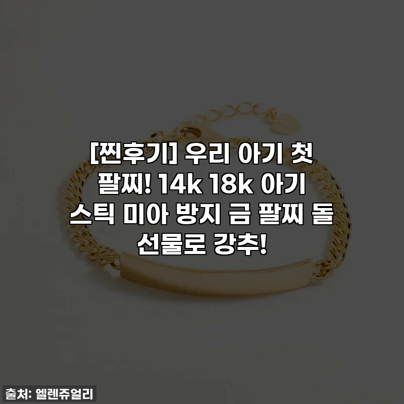 [찐후기] 우리 아기 첫 팔찌! 14k 18k 아기 스틱 미아 방지 금 팔찌 돌 선물로 강추!
