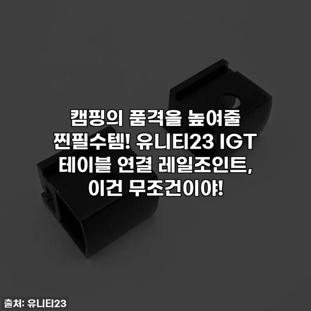 캠핑의 품격을 높여줄 찐필수템! 유니티23 IGT 테이블 연결 레일조인트, 이건 무조건이야!