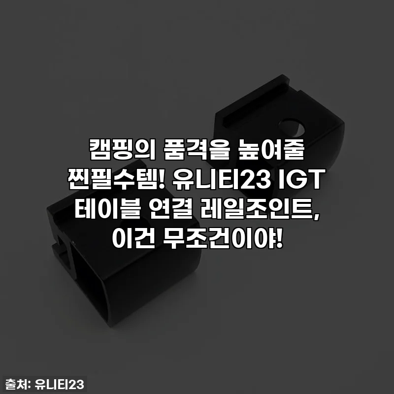 캠핑의 품격을 높여줄 찐필수템! 유니티23 IGT 테이블 연결 레일조인트, 이건 무조건이야!