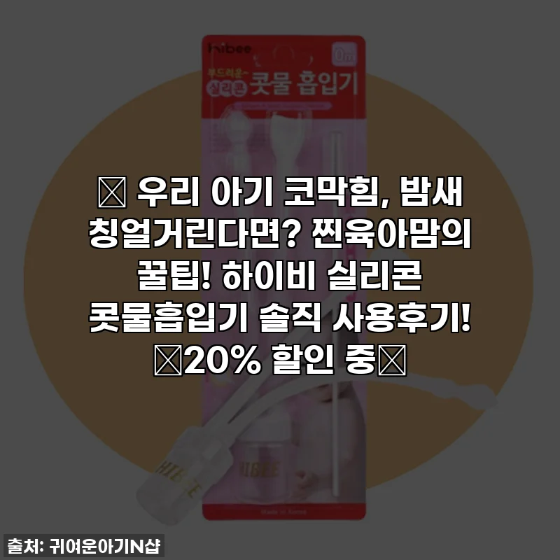 👶 우리 아기 코막힘, 밤새 칭얼거린다면? 찐육아맘의 꿀팁! 하이비 실리콘 콧물흡입기 솔직 사용후기! 🚨20% 할인 중🚨