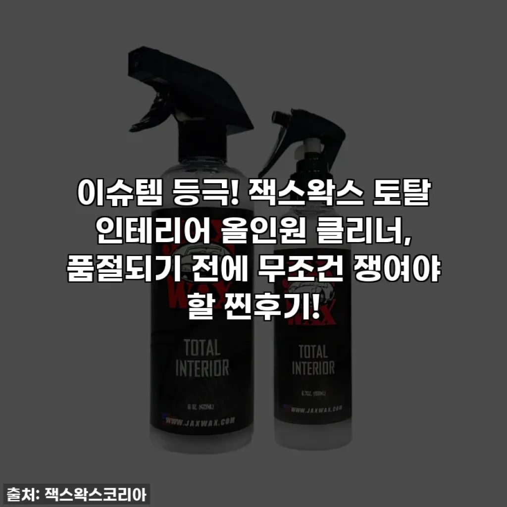 이슈템 등극! 잭스왁스 토탈 인테리어 올인원 클리너, 품절되기 전에 무조건 쟁여야 할 찐후기!