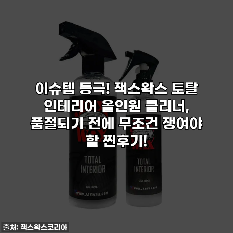 이슈템 등극! 잭스왁스 토탈 인테리어 올인원 클리너, 품절되기 전에 무조건 쟁여야 할 찐후기!