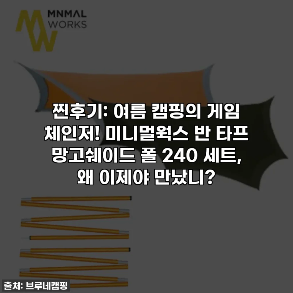 찐후기: 여름 캠핑의 게임 체인저! 미니멀웍스 반 타프 망고쉐이드 폴 240 세트, 왜 이제야 만났니?