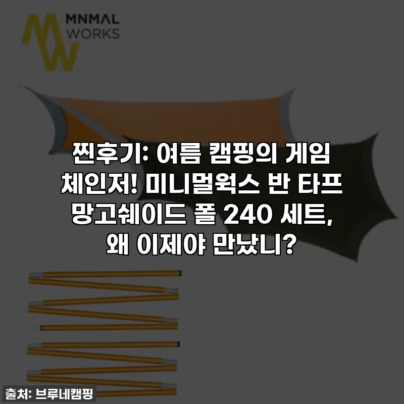 찐후기: 여름 캠핑의 게임 체인저! 미니멀웍스 반 타프 망고쉐이드 폴 240 세트, 왜 이제야 만났니?