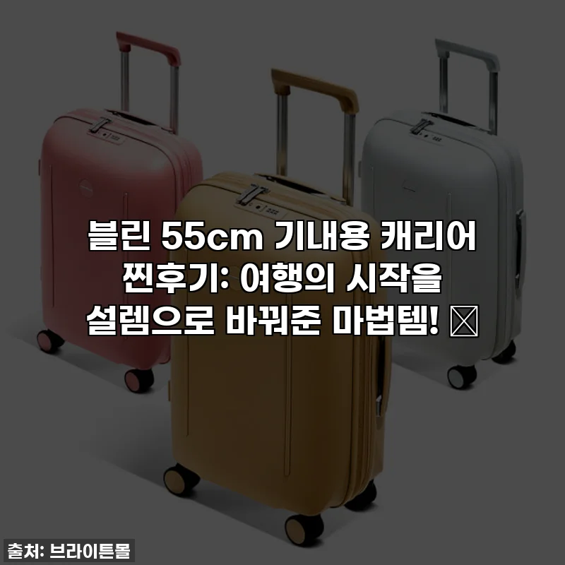블린 55cm 기내용 캐리어 찐후기: 여행의 시작을 설렘으로 바꿔준 마법템! ✨