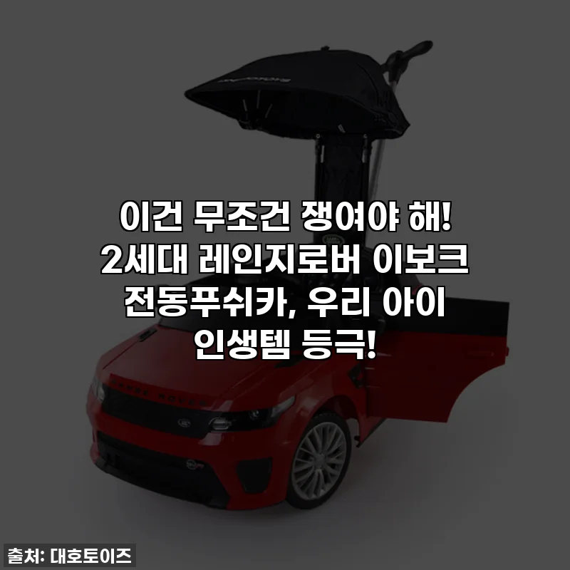 이건 무조건 쟁여야 해! 2세대 레인지로버 이보크 전동푸쉬카, 우리 아이 인생템 등극!