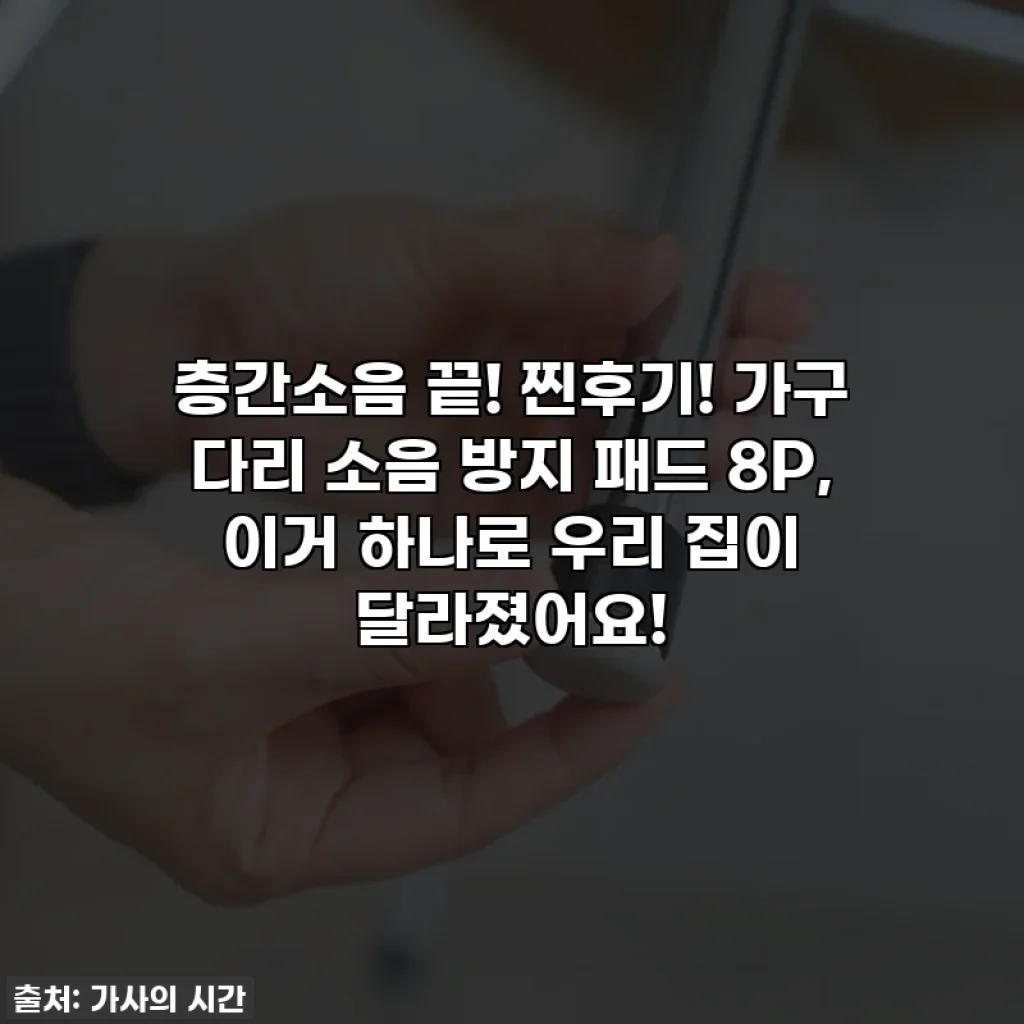 층간소음 끝! 찐후기! 가구 다리 소음 방지 패드 8P, 이거 하나로 우리 집이 달라졌어요!