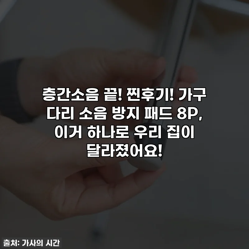 층간소음 끝! 찐후기! 가구 다리 소음 방지 패드 8P, 이거 하나로 우리 집이 달라졌어요!