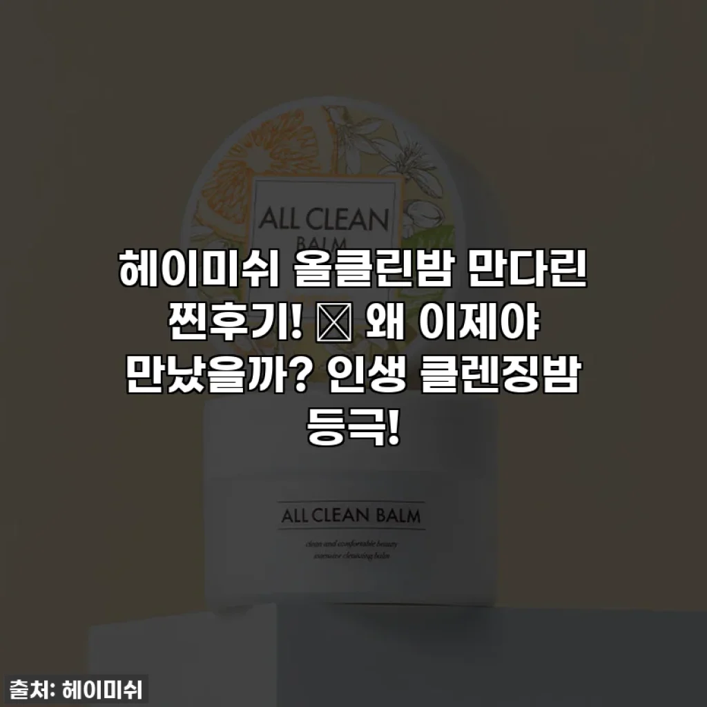 헤이미쉬 올클린밤 만다린 찐후기! ✨ 왜 이제야 만났을까? 인생 클렌징밤 등극!