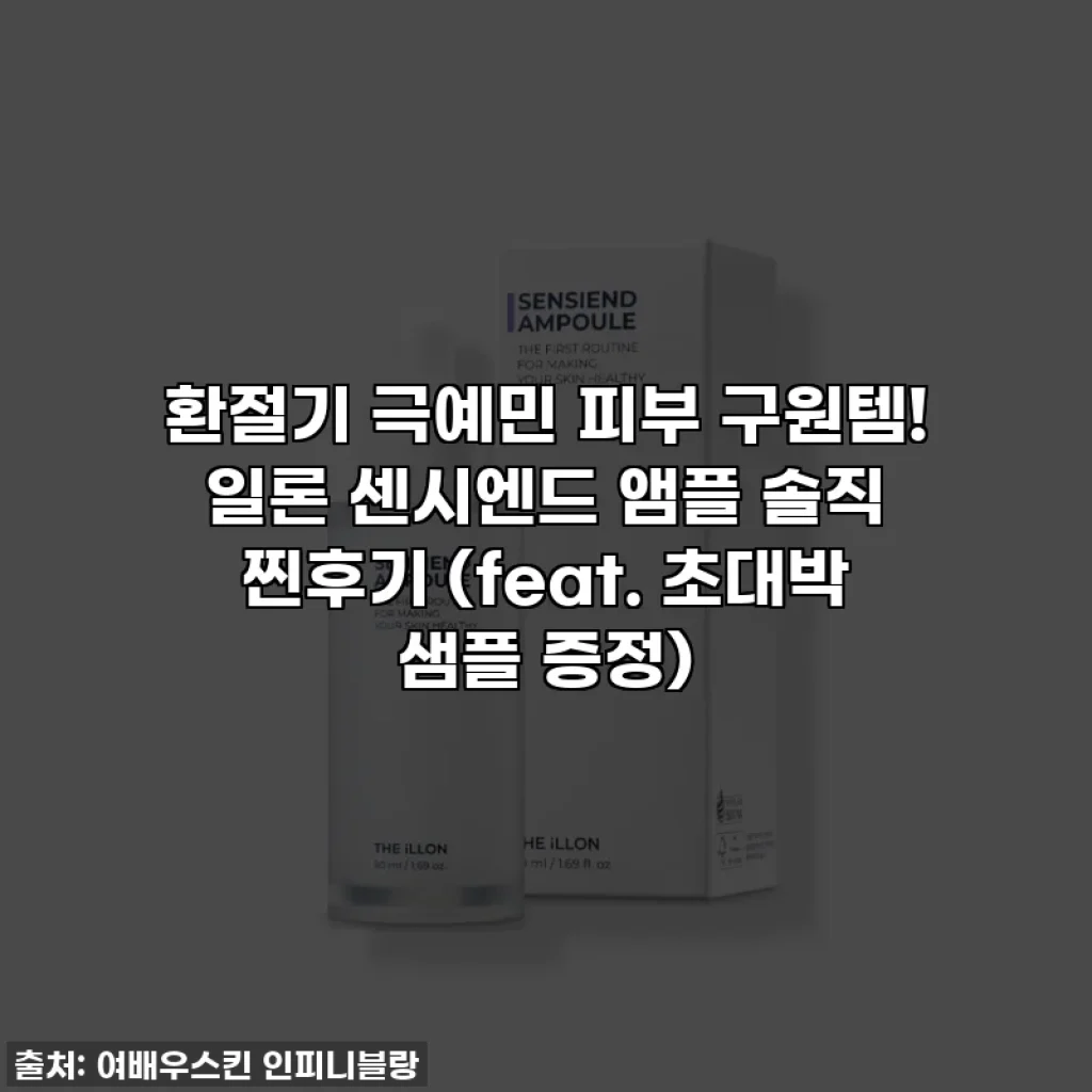 환절기 극예민 피부 구원템! 일론 센시엔드 앰플 솔직 찐후기 (feat. 초대박 샘플 증정)