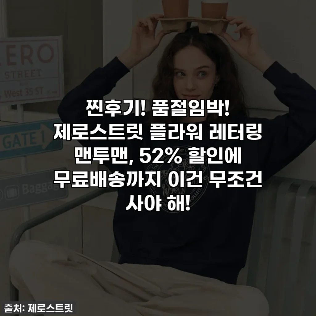 찐후기! 품절임박! 제로스트릿 플라워 레터링 맨투맨, 52% 할인에 무료배송까지 이건 무조건 사야 해!