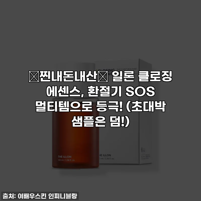 ✨찐내돈내산✨ 일론 클로징 에센스, 환절기 SOS 멀티템으로 등극! (초대박 샘플은 덤!)