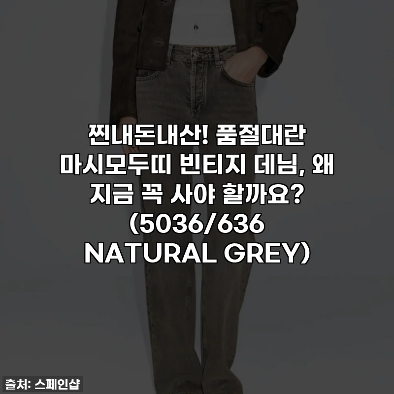 찐내돈내산! 품절대란 마시모두띠 빈티지 데님, 왜 지금 꼭 사야 할까요? (5036/636 NATURAL GREY)