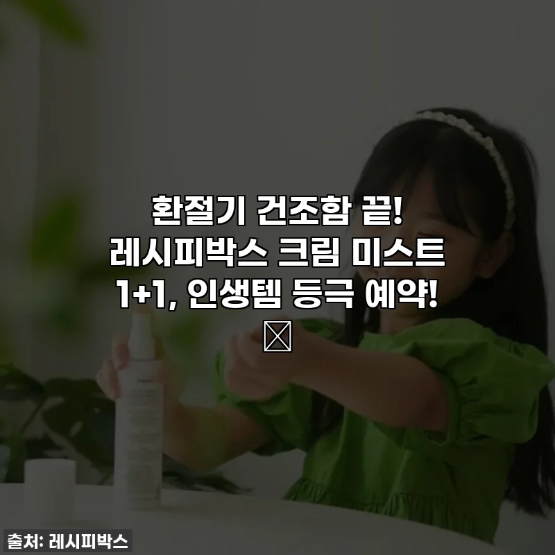 환절기 건조함 끝! 레시피박스 크림 미스트 1+1, 인생템 등극 예약! 💖