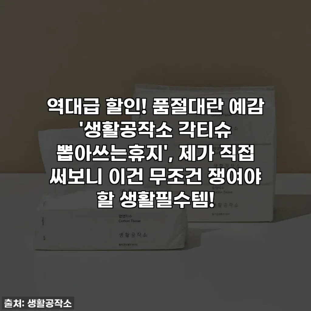 역대급 할인! 품절대란 예감 '생활공작소 각티슈 뽑아쓰는휴지', 제가 직접 써보니 이건 무조건 쟁여야 할 생활필수템!