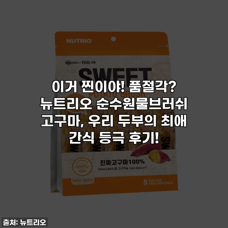 이거 찐이야! 품절각? 뉴트리오 순수원물브러쉬 고구마, 우리 두부의 최애 간식 등극 후기!