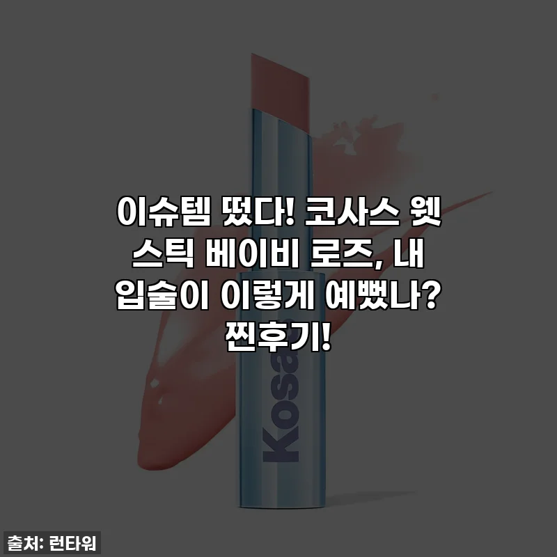 이슈템 떴다! 코사스 웻 스틱 베이비 로즈, 내 입술이 이렇게 예뻤나? 찐후기!