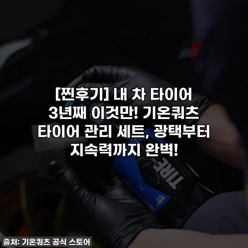 [찐후기] 내 차 타이어 3년째 이것만! 기온쿼츠 타이어 관리 세트, 광택부터 지속력까지 완벽!