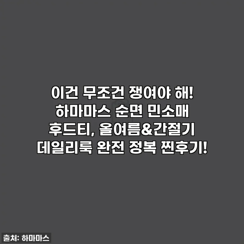 이건 무조건 쟁여야 해! 하마마스 순면 민소매 후드티, 올여름&간절기 데일리룩 완전 정복 찐후기!