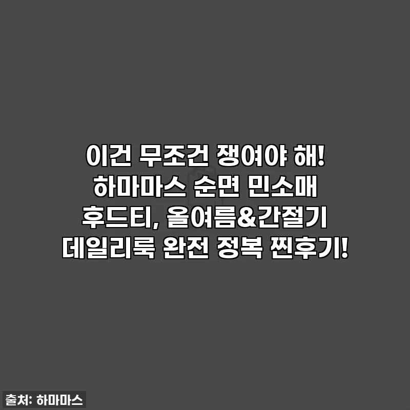 이건 무조건 쟁여야 해! 하마마스 순면 민소매 후드티, 올여름&간절기 데일리룩 완전 정복 찐후기!