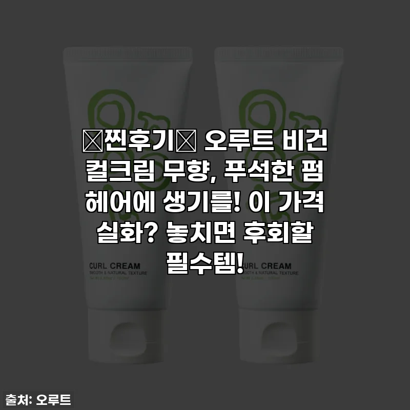 ✨찐후기✨ 오루트 비건 컬크림 무향, 푸석한 펌 헤어에 생기를! 이 가격 실화? 놓치면 후회할 필수템!
