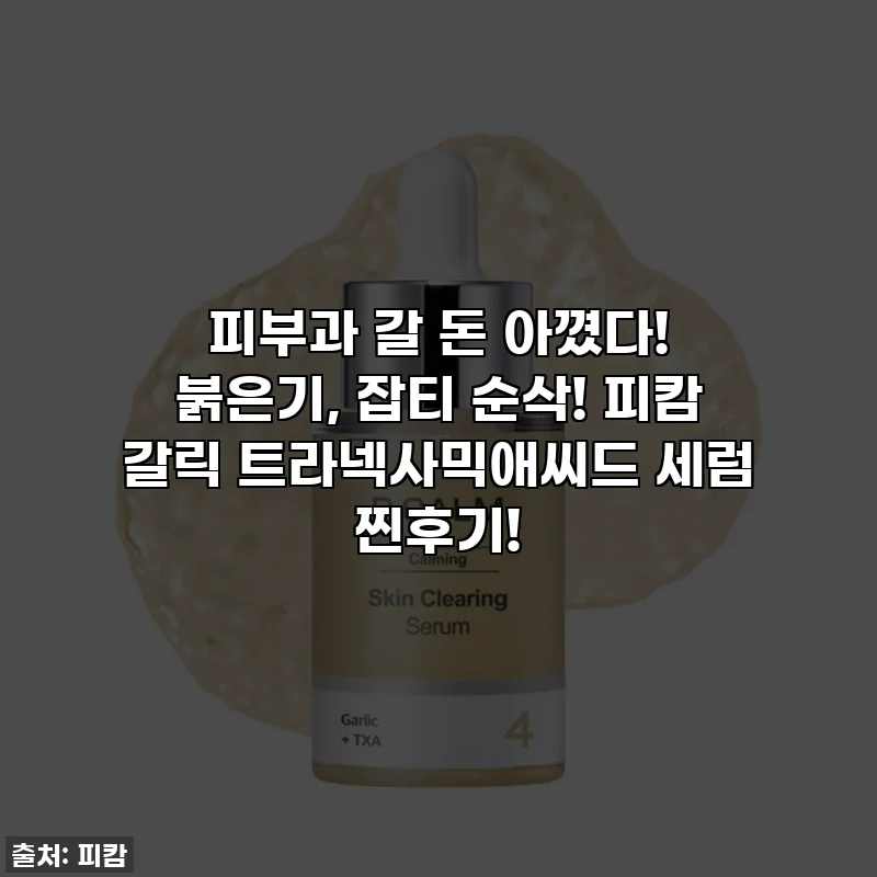 피부과 갈 돈 아꼈다! 붉은기, 잡티 순삭! 피캄 갈릭 트라넥사믹애씨드 세럼 찐후기!