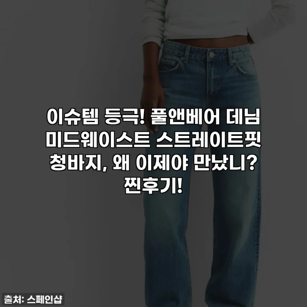 이슈템 등극! 풀앤베어 데님 미드웨이스트 스트레이트핏 청바지, 왜 이제야 만났니? 찐후기!
