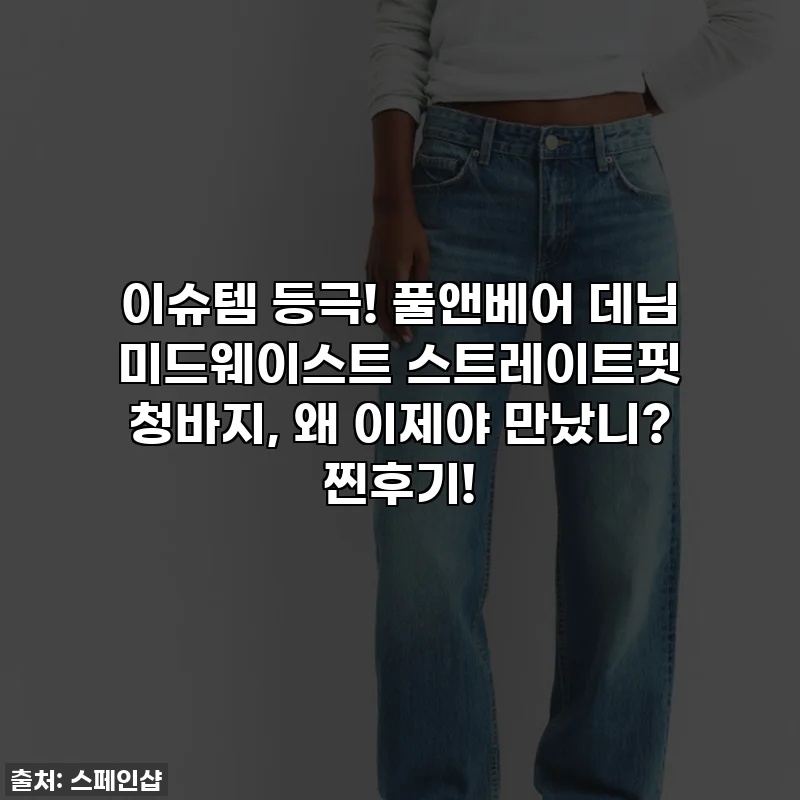 이슈템 등극! 풀앤베어 데님 미드웨이스트 스트레이트핏 청바지, 왜 이제야 만났니? 찐후기!