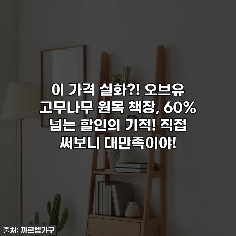 이 가격 실화?! 오브유 고무나무 원목 책장, 60% 넘는 할인의 기적! 직접 써보니 대만족이야!