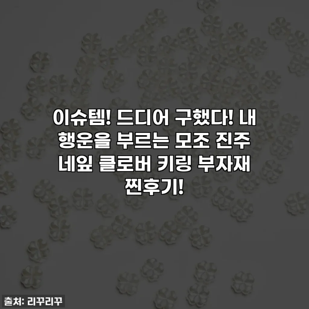 이슈템! 드디어 구했다! 내 행운을 부르는 모조 진주 네잎 클로버 키링 부자재 찐후기!