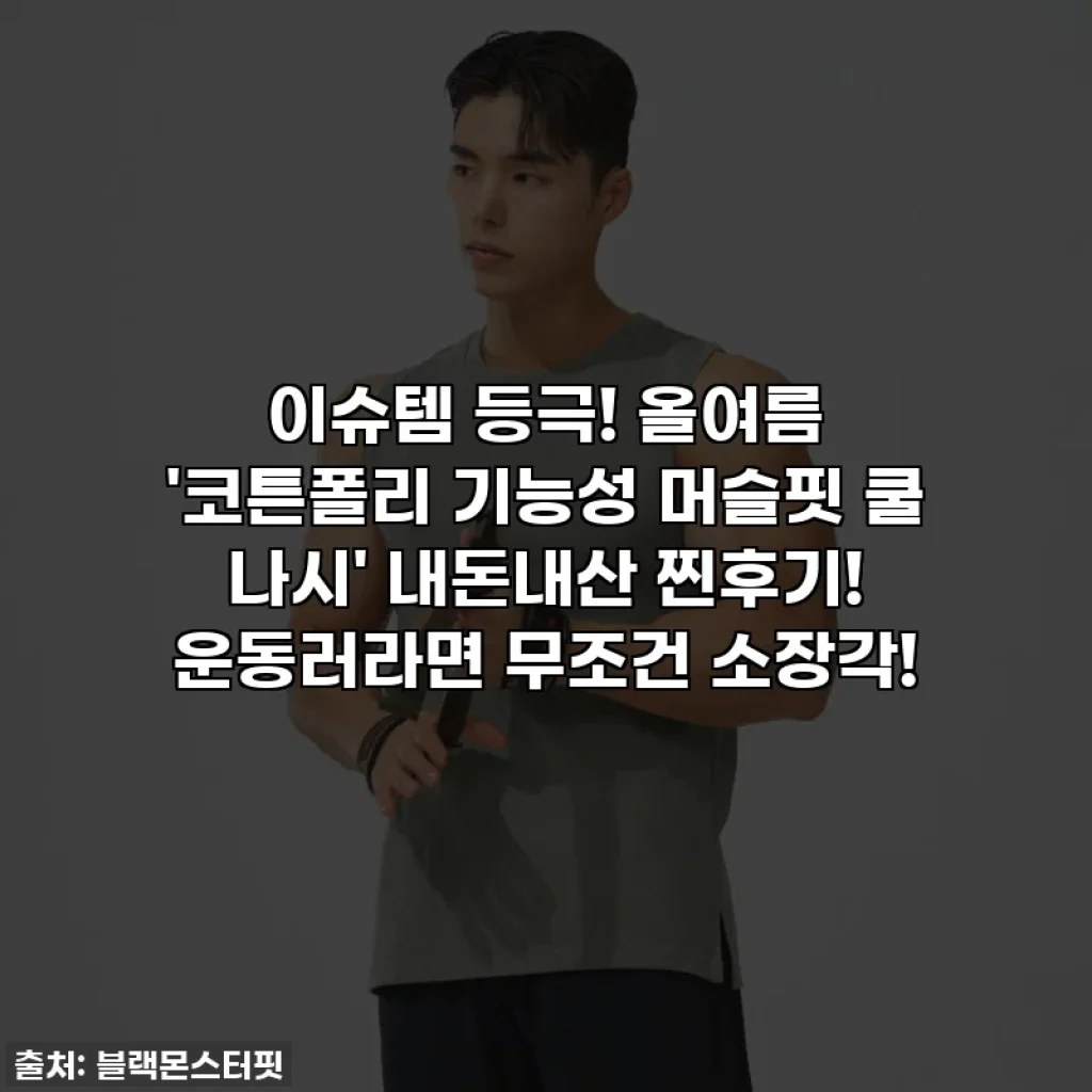 이슈템 등극! 올여름 '코튼폴리 기능성 머슬핏 쿨 나시' 내돈내산 찐후기! 운동러라면 무조건 소장각!