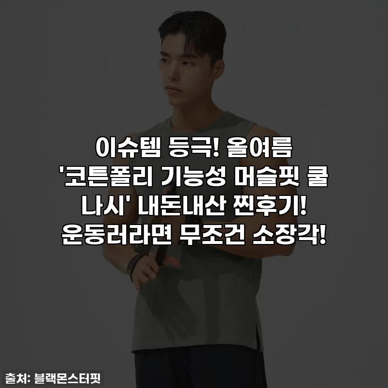 이슈템 등극! 올여름 '코튼폴리 기능성 머슬핏 쿨 나시' 내돈내산 찐후기! 운동러라면 무조건 소장각!