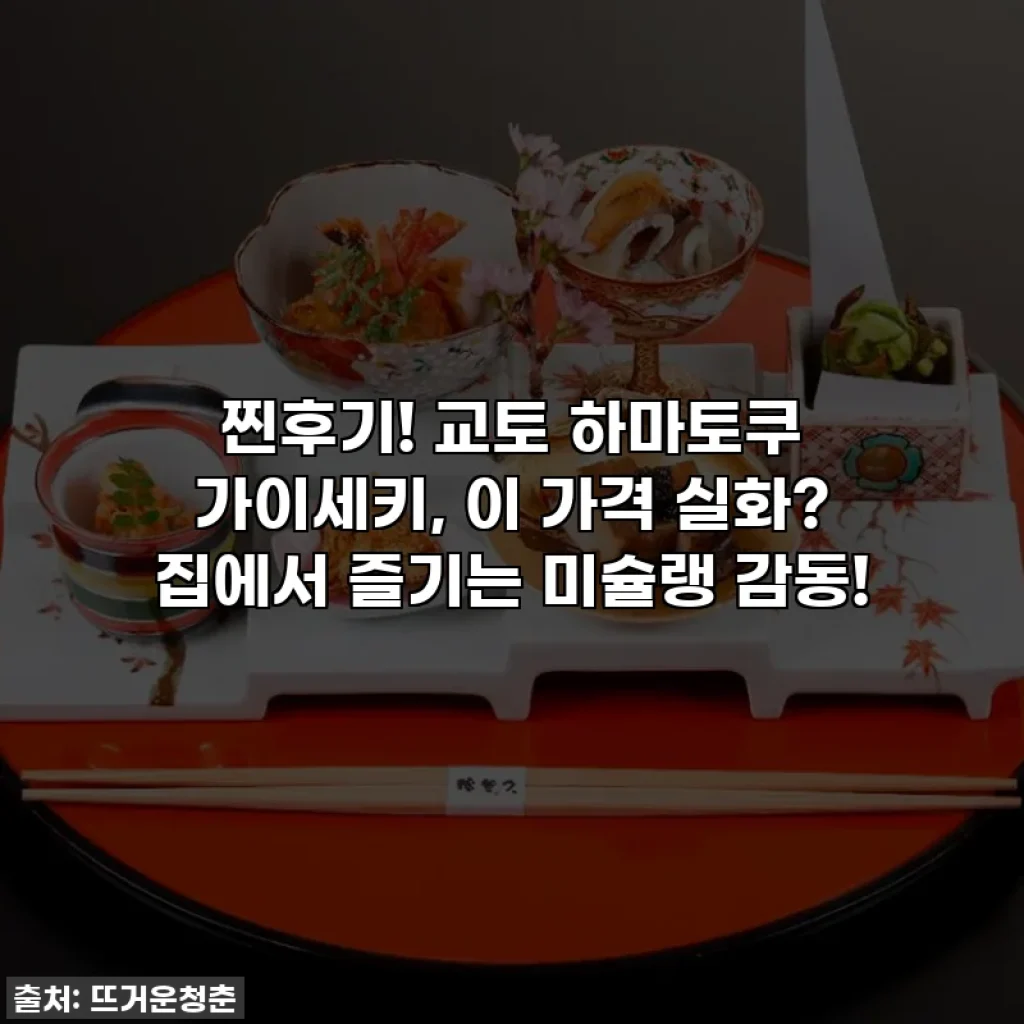 찐후기! 교토 하마토쿠 가이세키, 이 가격 실화? 집에서 즐기는 미슐랭 감동!