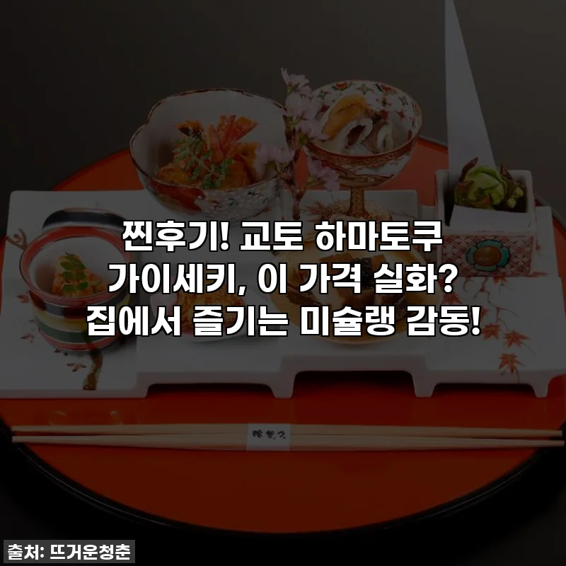 찐후기! 교토 하마토쿠 가이세키, 이 가격 실화? 집에서 즐기는 미슐랭 감동!