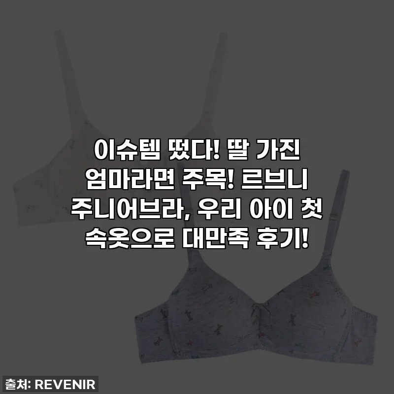 이슈템 떴다! 딸 가진 엄마라면 주목! 르브니 주니어브라, 우리 아이 첫 속옷으로 대만족 후기!