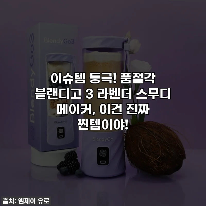이슈템 등극! 품절각 블랜디고 3 라벤더 스무디 메이커, 이건 진짜 찐템이야!