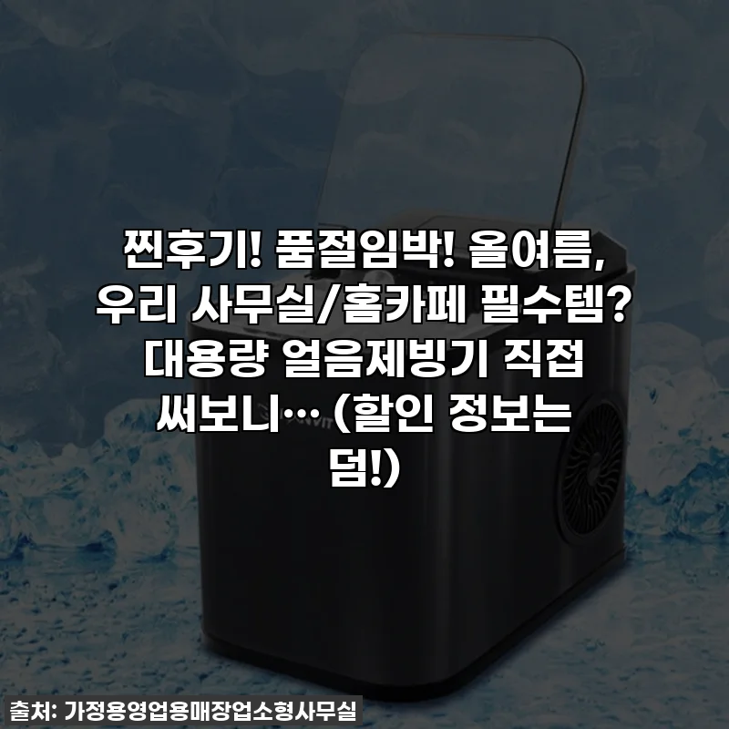 찐후기! 품절임박! 올여름, 우리 사무실/홈카페 필수템? 대용량 얼음제빙기 직접 써보니… (할인 정보는 덤!)