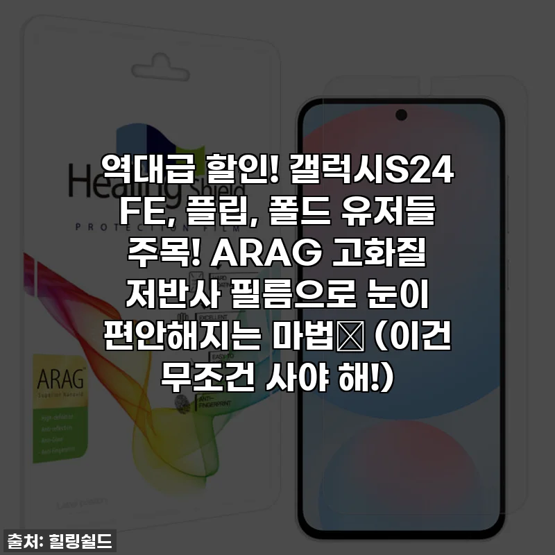 역대급 할인! 갤럭시S24 FE, 플립, 폴드 유저들 주목! ARAG 고화질 저반사 필름으로 눈이 편안해지는 마법✨ (이건 무조건 사야 해!)